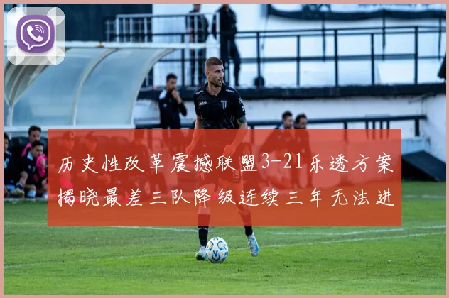 历史性改革震撼联盟3-21乐透方案揭晓最差三队降级连续三年无法进前五