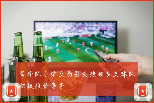 黄蜂队小桥交易引发热潮多支球队积极报价争夺