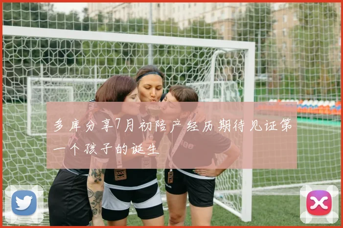 多库分享7月初陪产经历期待见证第一个孩子的诞生