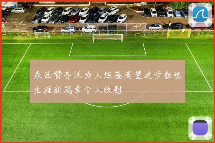 森西赞齐沃为人坦荡渴望进步教练生涯新篇章令人欣慰