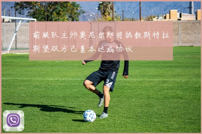 前狼队主帅奥尼尔即将执教斯特拉斯堡双方已基本达成协议