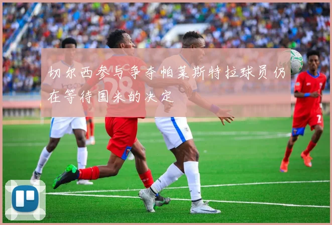 切尔西参与争夺帕莱斯特拉球员仍在等待国米的决定