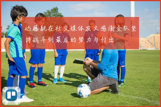 远藤航在社交媒体发文感谢全队坚持战斗到最后的努力与付出