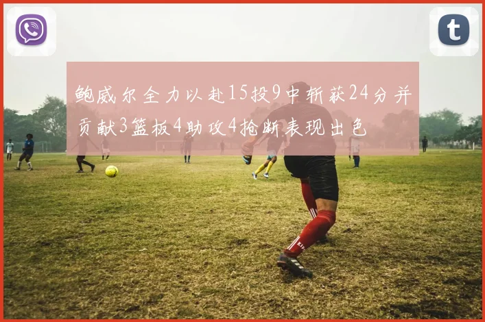 鲍威尔全力以赴15投9中斩获24分并贡献3篮板4助攻4抢断表现出色