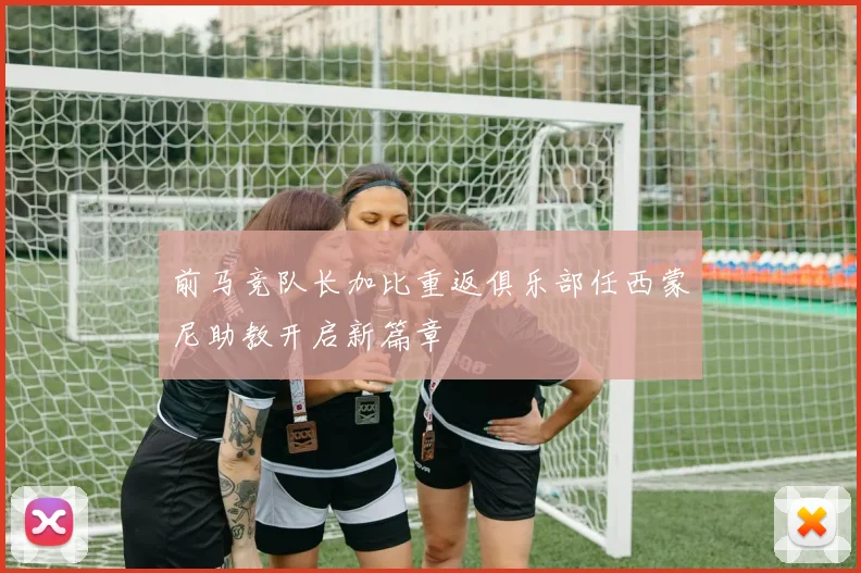 前马竞队长加比重返俱乐部任西蒙尼助教开启新篇章