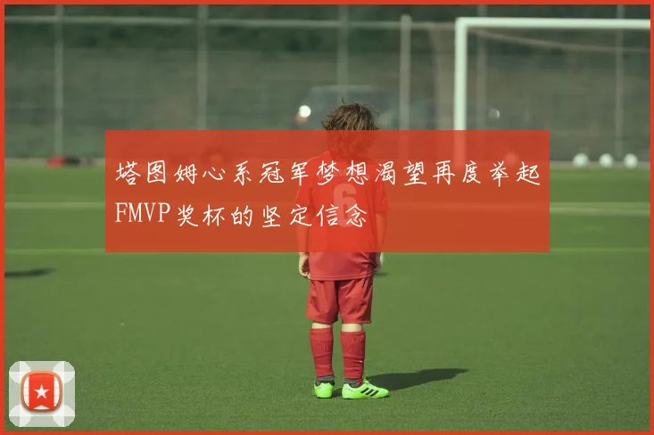 塔图姆心系冠军梦想渴望再度举起FMVP奖杯的坚定信念